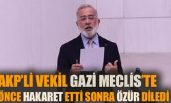 AKP’li vekil Gazi Meclis’te önce hakaret etti sonra özür diledi