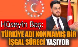 Hüseyin Baş: Türkiye adı konmamış bir işgal süreci yaşıyor