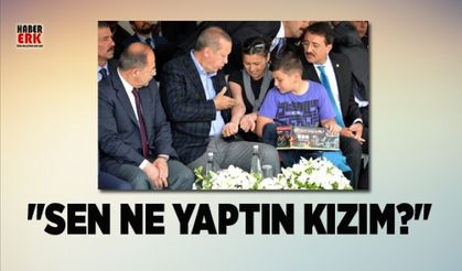 Erdoğan "Sen ne yaptın kızım?"