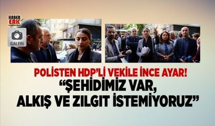 Polisten HDP’li vekile ince ayar! “Şehidimiz var,  alkış ve zılgıt istemiyoruz”