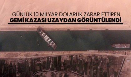 Günlük 10 milyar dolarlık zarar ettiren gemi kazası uzaydan görüntülendi