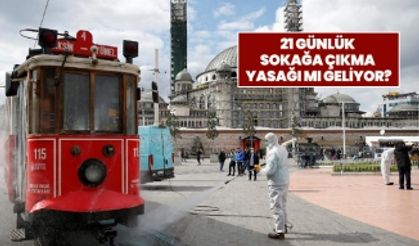 21 günlük sokağa çıkma yasağı mı geliyor?