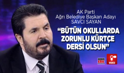 AK Parti  Ağrı Belediye Başkan Adayı  Savcı Sayan  “Bütün okullarda  zorunlu Kürtçe  dersi olsun”