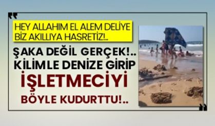 Hey Allahım El alem deliye, biz akıllıya hasretiz!.. Şaka değil gerçek, kilimle denize girip işletmeciyi böyle kudurttu!..