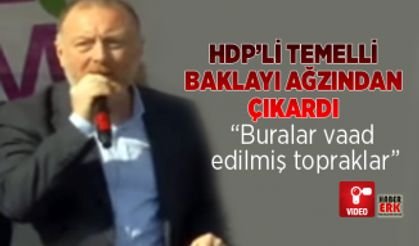 HDP’li Temelli  baklayı ağzından çıkardı “Buralar vaad  edilmiş topraklar”