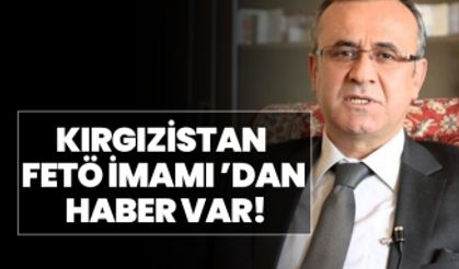 Kırgızistan FETÖ İmamı Orhan İnandı’dan haber var