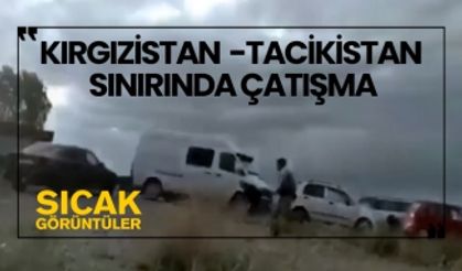 Kırgızistan - Tacikistan sınırında çatışma