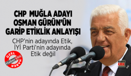 CHP  Muğla adayı Osman Gürün’ün  garip etiklik anlayışı