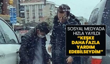 Sosyal Medyada hızla yayıldı “Keşke  daha fazla  yardım edebilseydim”