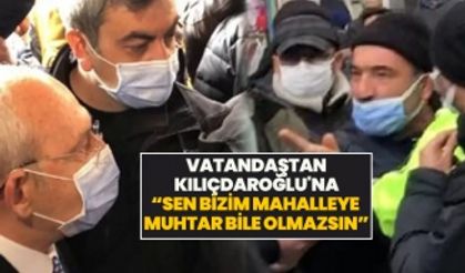 Vatandaştan Kılıçdaroğlu'na “Sen bizim mahalleye  muhtar bile olmazsın”