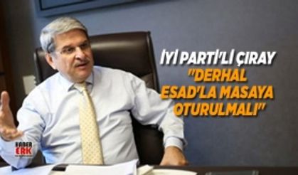 İYİ Parti'li Çıray "Derhal Esad'la Masaya Oturulmalı"