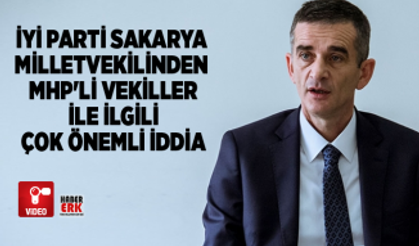 İYİ Parti Sakarya  Milletvekilinden  MHP'li vekiller  ile ilgili  çok önemli iddia