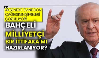 Bahçeli Milliyetçi bir ittifaka mı hazırlanıyor?