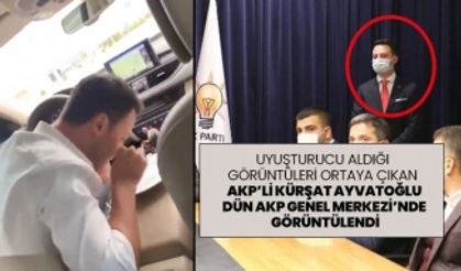 Uyuşturucu aldığı görüntüleri ortaya çıkan AKP’li Kürşat Ayvatoğlu dün AKP Genel Merkezi’nde  görüntülendi