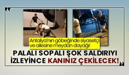 Antalya’nın göbeğinde siyasetçi ve ailesine meydan dayağı! Palalı sopalı şok saldırıyı izleyince kanınız çekilecek!