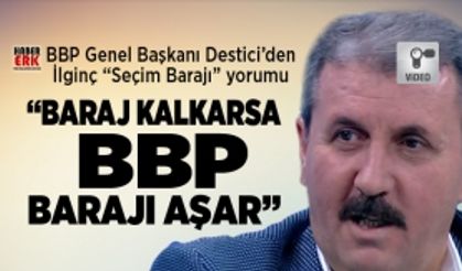 Destici’den ilginç “Seçim Barajı” yorumu "Baraj kalkarsa BBP barajı aşar"