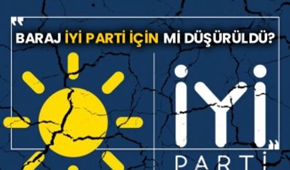 Baraj İYİ Parti için mi düşürüldü?