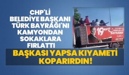 CHP'li  Belediye Başkanı Türk Bayrağı'nı kamyondan sokaklara fırlattı