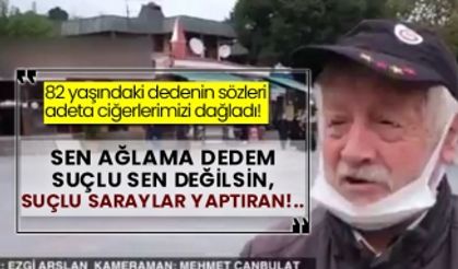 82 yaşındaki dedenin sözleri adeta ciğerlerimizi dağladı! Sen ağlama dedem suçlu sen değilsin, suçlu Saraylar yaptıran!..