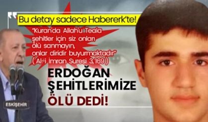 Bu detay sadece Habererk’te! Erdoğan şehitlerimize ölü dedi! “Kuran'da Allah'u Teala şehitler için siz onları ölü sanmayın, onlar diridir buyurmaktadır” ( Al-i İmran Suresi 3, 169 )