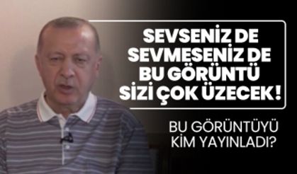 Sevseniz de sevmeseniz de Cumhurbaşkanı Erdoğan’ın görüntüsü sizi çok üzecek!