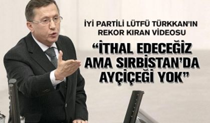 İYİ Parti'li Lütfü Türkkan'ın "Sırbistan’da ayçiçeği ekimi yok" videosu iki milyon izlendi