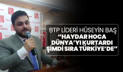 BTP Lideri Hüseyin Baş “Haydar hoca Dünya’yı kurtardı şimdi sıra Türkiye’de”