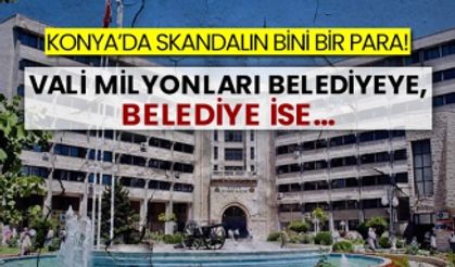 Konya’da skandalın bin bir para! Vali milyonları belediyeye, belediye ise...