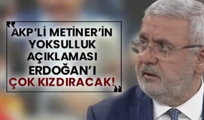 AKP’li Mehmet Metiner’in yoksulluk açıklaması Erdoğan’ı çok kızdıracak!