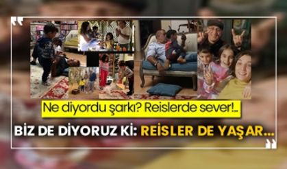 Ne diyordu şarkı? Reislerde sever!.. Biz de diyoruz ki: Reisler de yaşar...