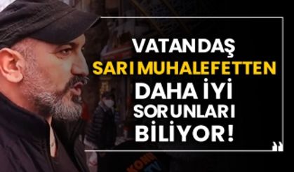 Vatandaş sarı muhalefetten daha iyi sorunları biliyor!