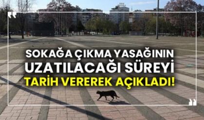 Sokağa çıkma yasağının uzatılacağı süreyi tarih vererek açıkladı!