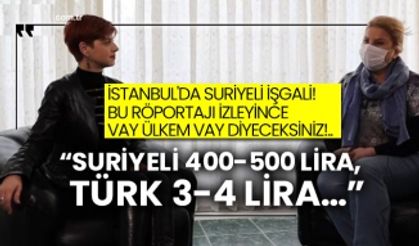 İstanbul'da Suriyeli işgali! Bu röportajı izleyince vay ülkem vay diyeceksiniz!.. “Suriyeli 400-500 lira, Türk 3-4 lira…”