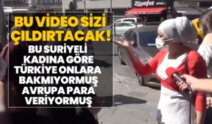 Çıldıracaksınız!  Suriyeli kadına göre Türkiye onlara bakmıyormuş Avrupa para veriyormuş