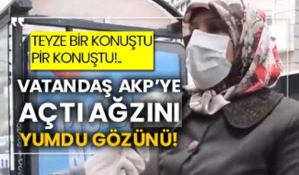 Teyze bir konuştu pir konuştu!.. Vatandaş AKP’ye açtı ağzını yumdu gözünü!