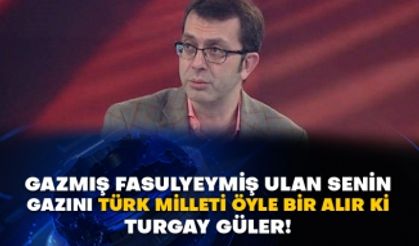 Gazmış fasulyeymiş ulan senin gazını Türk Milleti öyle bir alır ki Turgay Güler