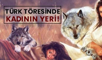 Türk töresinde kadının yeri!