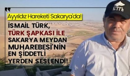 Ayyıldız Hareketi Sakarya'da! İsmail Türk, Türk şapkası ile Sakarya Meydan Muharebesi'nin en şiddetli yerden seslendi!