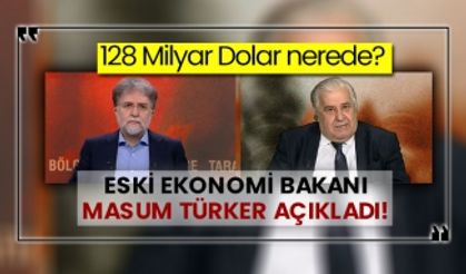 128 Milyar Dolar nerede? Eski Ekonomi Bakanı Masum Türker açıkladı!