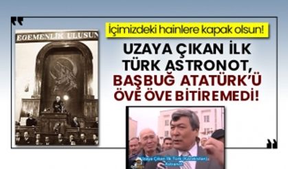 İçimizdeki hainlere kapak olsun! Uzaya çıkan ilk Türk Astronot, Başbuğ Atatürk’ü öve öve bitiremedi!