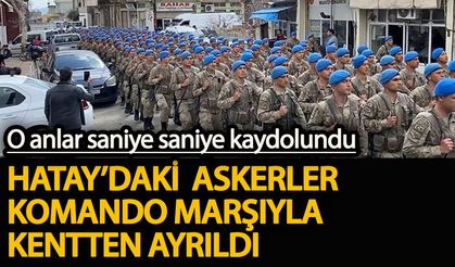 Hatay’daki 3 bine yakın asker, komando marşıyla kentten ayrıldı Saniye saniye kaydolundu