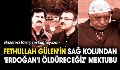 Gülen'in sağ kolundan 'Erdoğan'ı öldüreceğiz' mektubu