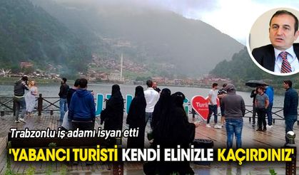 Trabzonlu iş adamı isyan etti 'Yabancı turisti elinizle kaçırdınız'