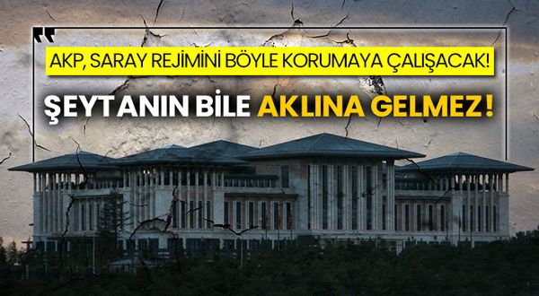 AKP, Saray Rejimini böyle korumaya çalışacak! Şeytanın bile aklına gelmez!