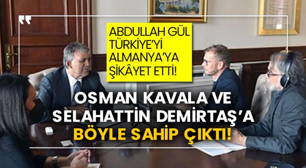 Abdullah Gül Türkiye’yi Almanya’ya şikâyet etti! Osman Kavala ve Selahattin Demirtaş’a böyle sahip çıktı!