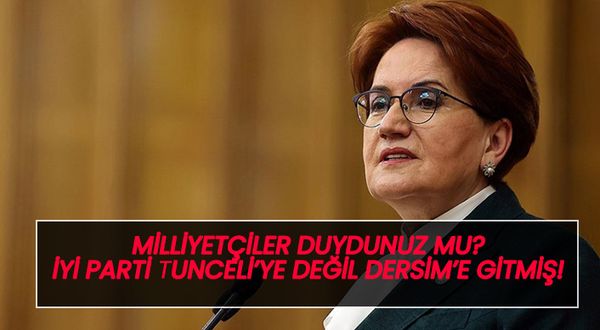 Milliyetçiler duydunuz mu? İYİ Parti Tunceli'ye değil Dersim'e gitmiş(!)