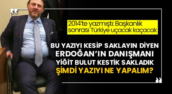 2014’te yazmıştı: Başkanlık sonrası Türkiye uçacak kaçacak! Bu yazıyı kesip saklayın diyen Erdoğan’ın danışmanı Yiğit Bulut kestik sakladık şimdi yazıyı ne yapalım?