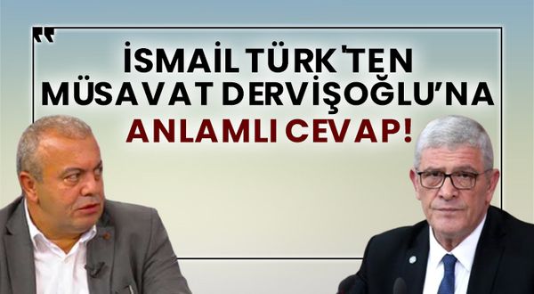 İsmail Türk'ten Müsavat Dervişoğlu’na anlamlı cevap!