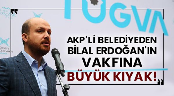 AKP’li belediyeden Bilal Erdoğan’ın TÜGVA’sına büyük kıyak!