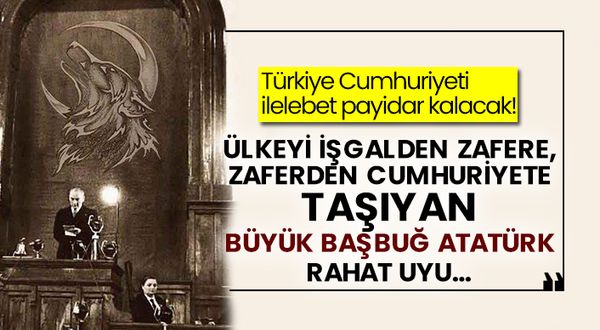 Türkiye Cumhuriyeti ilelebet payidar kalacak! Ülkeyi işgalden zafere, zaferden cumhuriyete taşıyan büyük Başbuğ Atatürk rahat uyu…